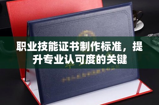 沽源职业技能证书制作标准，提升专业认可度的关键
