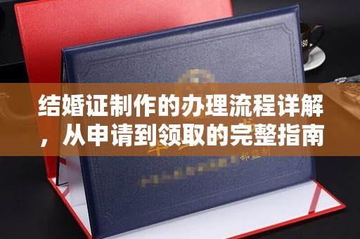 沽源结婚证制作的办理流程详解，从申请到领取的完整指南